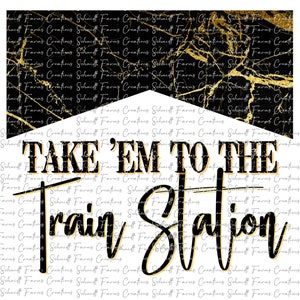 May include: Black and gold graphic design with the text "Take 'em to the Train Station" on a white background.