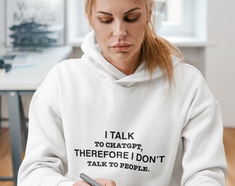 I talk to chatgpt therefore, I don't talk to people Hoodie, Funny Hoodie, College Hoodie, College Humor, College Fashion, Cozy Hoodie