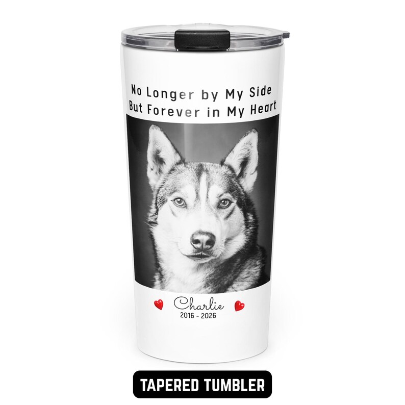 May include: White tapered tumbler featuring a black and white image of a husky dog. The tumbler has the text "No Longer by My Side But Forever in My Heart" and the name "Charlie" with the years 2016-2026. The bottom of the tumbler reads "TAPERED TUMBLER".
