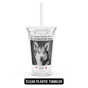 May include: Clear plastic tumbler with a straw. The tumbler features a black and white image of a dog and the text "No Longer by My Side But Forever in My Heart". The tumbler also has the name "Charlie" and the years "2016-2026".