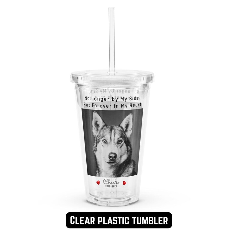May include: Clear plastic tumbler with a straw. The tumbler features a black and white image of a dog and the text "No Longer by My Side But Forever in My Heart". The tumbler also has the name "Charlie" and the years "2016-2026".