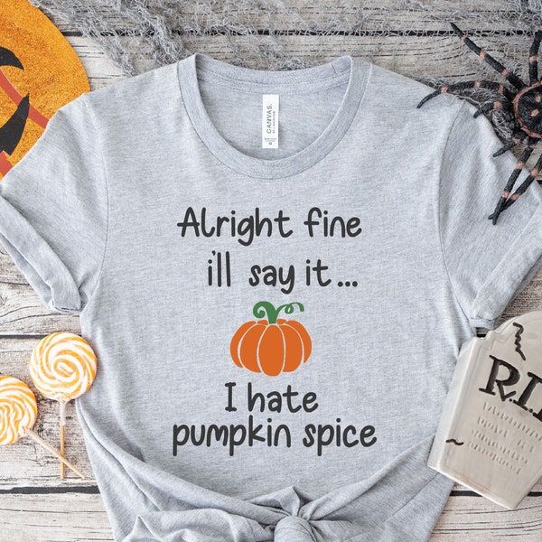 Alright Fine I'll Say It I Hate Pumpkin Spice,Thanksgiving T-Shirt, Funny Fall Shirt, Autumn T-Shirt, Thanksgiving Gift, Pumpkin Tee