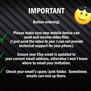 May include: A checklist with three green tick marks and text that reads "IMPORTANT Before ordering: Please make sure your mobile device can send and receive video files (I just send the video to you: I can not provide technical support for your phone). Ensure your Etsy email is updated to your current email address, otherwise I won't know where to email your invitation. Check your email's spam/junk folder. Sometimes emails can end up there."