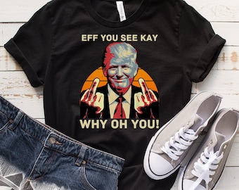 Eff You See Kay Why Oh You Shirt, Trump Middle Finger Shirt, Trump Shirt, Republican American Shirt, Funny Trump Shirt, Republican Funny Tee