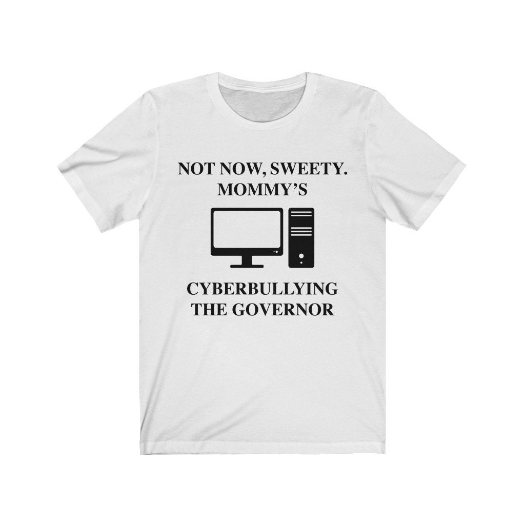 Not Now, Sweety. Mommy's Cyberbullying the Governor Funny Meme Unisex