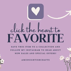 May include: A light purple graphic with a white heart icon and an arrow pointing to it. The text reads: click the heart to FAVORITE. SAVE THIS ITEM TO A COLLECTION AND FOLLOW MY INSTAGRAM TO HEAR ABOUT NEW SALES AND SPECIAL OFFERS! @MIDNIGHTISHCRAFTS. White floral illustrations frame the bottom corners.