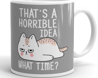 That's a horrible idea What time? Mug, Funny cat Coffee Mug, cat lover gifts , Mugs with Sayings,