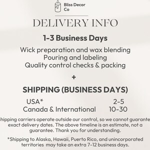May include: Delivery information for Bliss Decor Co. candles. The text states that the candles take 1-3 business days to make and then 2-5 business days to ship within the USA and 10-30 business days to ship to Canada and internationally. Shipping to Alaska, Hawaii, Puerto Rico, and unincorporated territories may take an extra 7-12 business days.