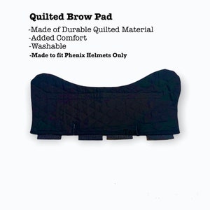 May include: Black quilted brow pad for helmets. Made of durable quilted material, it adds comfort and is washable. Made to fit Phenix helmets only.