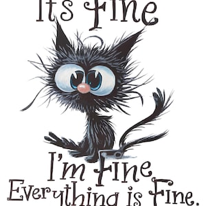 May include: A black and white cartoon illustration of a cat with big eyes and a messy fur coat. The cat is sitting on its hind legs and has a mischievous expression on its face. The text "It's Fine I'm Fine Everything is Fine." is written below the cat.