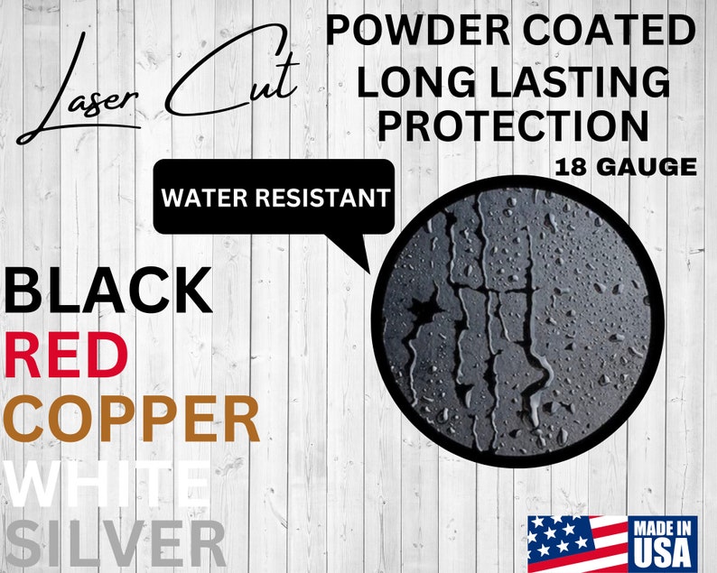 May include: Laser cut metal sign with the words "Laser Cut" and "Powder Coated Long Lasting Protection 18 Gauge" in black text. The sign also includes the words "Water Resistant" in a speech bubble and a close-up of a textured metal surface with water droplets. The sign is available in black, red, copper, white, and silver.