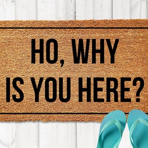 Ho, Why is You Here?, Funny Doormat, Funny Welcome Matt, New Home Gift, Housewarming Gift, Wedding Gift, Gag Gift for Newlywed Couples Gift