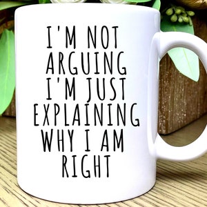 May include: White ceramic coffee mug with a black inscription that reads "I'm not arguing I'm just explaining why I am right".