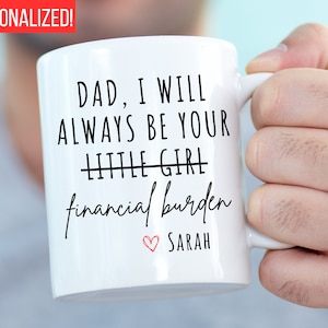 Dad I Will Always Be Your Financial Burden Mug, Funny Fathers Day Gift, Funny Mugs, Gift from Daughter to Dad Gift from Adult Daughter