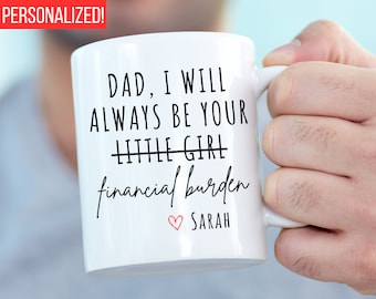 Dad I Will Always Be Your Financial Burden Mug, Funny Fathers Day Gift, Funny Mugs, Gift from Daughter to Dad Gift from Adult Daughter