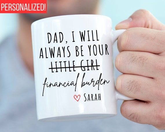 Mom No Matter How Old I Get I Will Always Be Your Financial Burden Little Girl  Mug, Personalized Mom Mug, Gifts To Get Your Mom From Daughter - Highly  Unique