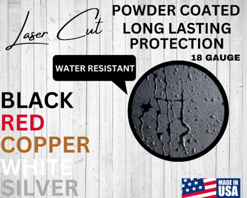 May include: Laser cut metal sign with the words "Powder Coated Long Lasting Protection" and "18 Gauge" in black text. The sign also says "Water Resistant" and lists the colors black, red, copper, white, and silver. The sign is on a white wood background with a close-up image of a water droplet on a metal surface.