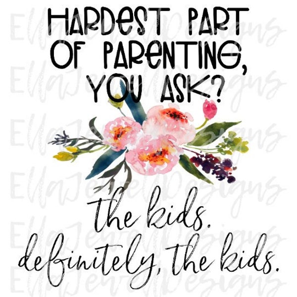Hardest Part of Parenting You Ask The Kids Definitely The Kids Watercolor Flowers Funny Mom Life Digital Download Instant PNG File