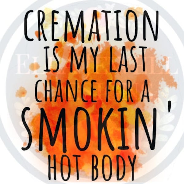 Cremation is My Last Chance for a Smokin' Hot Body Flames Funny Digital Download PNG File