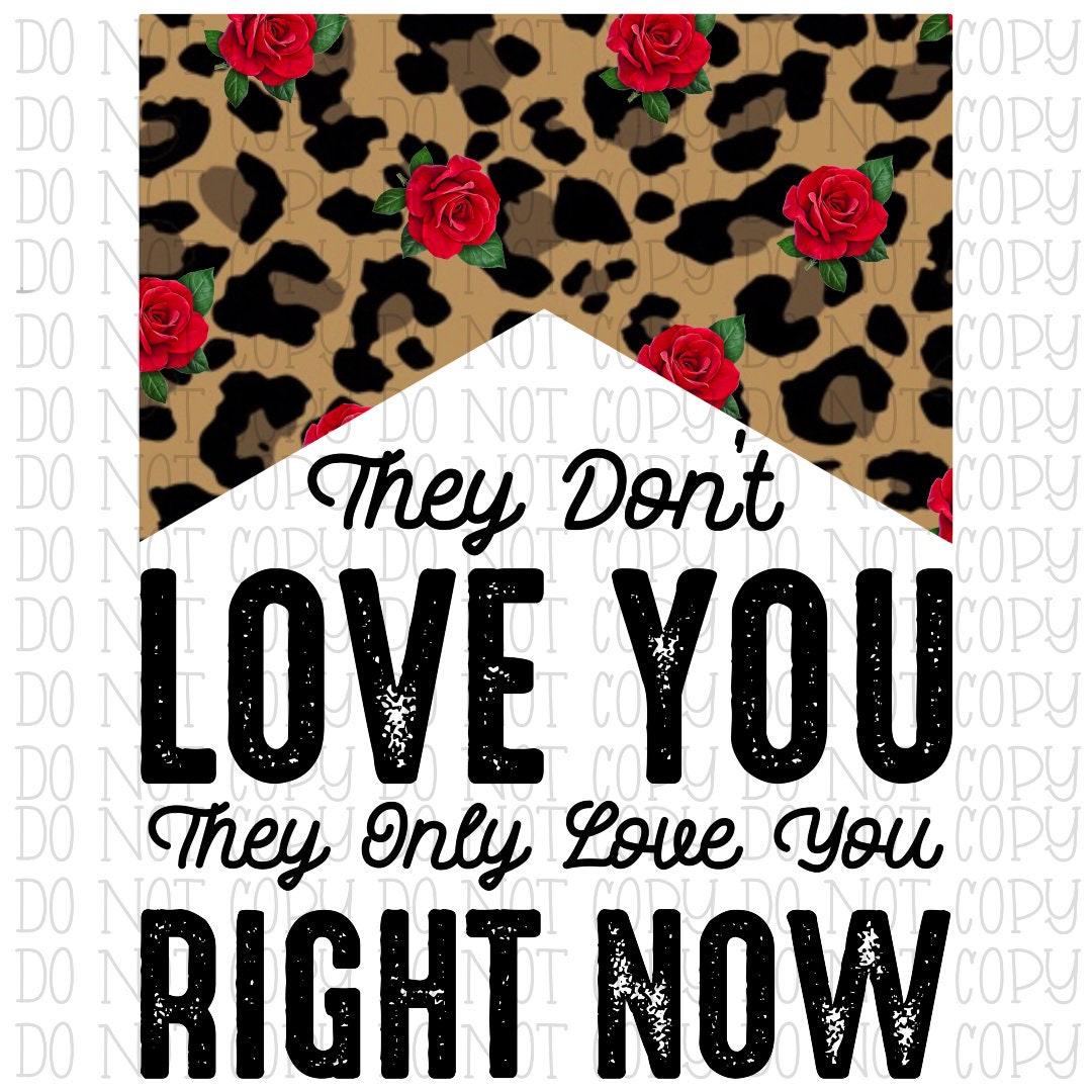 They Don't Love You They Only Love You Right Now Leopard Roses Digital