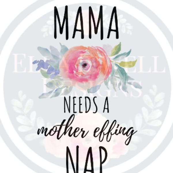 Mama Needs a Mother Effing Nap - Watercolor Flowers - Digital Download Instant PNG File