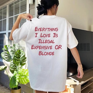 Everything I Love Is Expensive Illegal or Blonde Tee, Funny T-Shirt for Fashion Lovers, Unisex Cotton Tee for Gift, Casual Everyday wear
