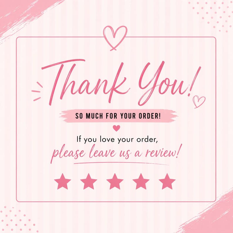 a pink and white background with a message that reads "Thank You! So much for your order! If you love your order, please leave us a review!" The message is accompanied by five stars, indicating a positive review.