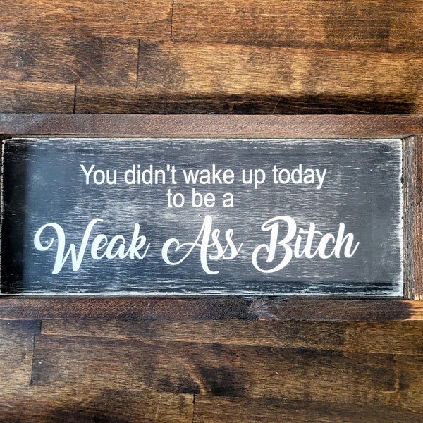 You didn't wake up today to be a Weak A** B****/Handcrafted/Motivational/Distressed Black and Stained/15.5x7 inches