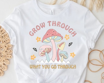 Grow Through What You Go Through Shirt Mushroom Shirt Hippie Graphic Tee Y2k Aesthetic Cottagecore Clothes Botanical Top Nature Lover Gift