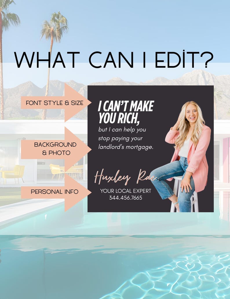 May include: A black and white graphic with the text "WHAT CAN I EDIT?" at the top. The graphic features a woman sitting on a stool with a pool in the background. The text "I CAN'T MAKE YOU RICH, but I can help you stop paying your landlord's mortgage." is featured in the graphic. The text "Huxley Rae YOUR LOCAL EXPERT 344.456.7665" is also featured in the graphic.