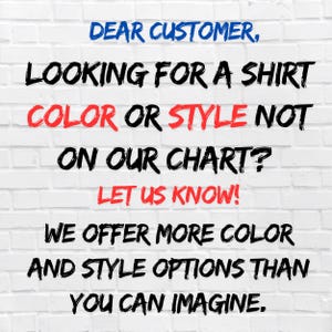 Dear customer, looking for a shirt color or style not on our chart? Let us know! We offer more color and style options than you can imagine.