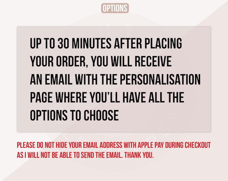 May include: A rectangular graphic with the word "OPTIONS" at the top. The text reads: "UP TO 30 MINUTES AFTER PLACING YOUR ORDER, YOU WILL RECEIVE AN EMAIL WITH THE PERSONALISATION PAGE WHERE YOU'LL HAVE ALL THE OPTIONS TO CHOOSE."