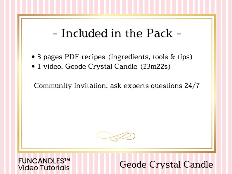 May include: A pink and white striped background with a gold frame. The text "Included in the Pack" is in black. The text "3 pages PDF recipes (ingredients, tools & tips)" and "1 video, Geode Crystal Candle (23m22s)" are in black. The text "Community invitation, ask experts questions 24/7" is in black. The text "FUNCANDLESTM Video Tutorials" is in black. The text "Geode Crystal Candle" is in black.