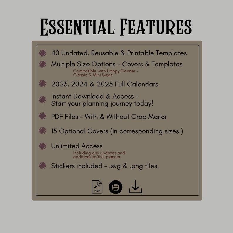 May include: A brown background with white text listing the essential features of a printable planner. The features include 40 undated, reusable and printable templates, multiple size options, 2023, 2024 and 2025 full calendars, instant download and access, PDF files with and without crop marks, 15 optional covers, unlimited access, and stickers included.