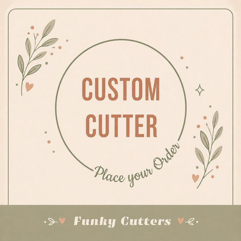 May include: A beige graphic with the words "CUSTOM CUTTER" in brown, encircled by a green line. The text "Place your Order" is written in cursive. Decorative leaves and hearts are on the sides. The bottom reads "Funky Cutters".