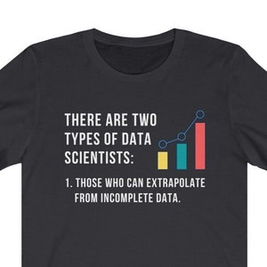 May include: A black t-shirt with a white graphic of a bar chart with a yellow, green, and red bar. The text on the shirt reads "There are two types of data scientists: 1. Those who can extrapolate from incomplete data."