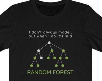May include: Black t-shirt with the text "I don't always model, but when I do it's in a RANDOM FOREST." The shirt features a graphic of a tree-like diagram with white and green circles, representing a random forest model.