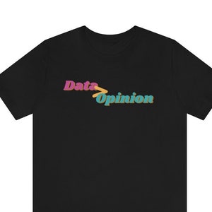 May include: Black t-shirt with the text "Data > Opinion" in a retro font with pink, yellow, and blue colors.