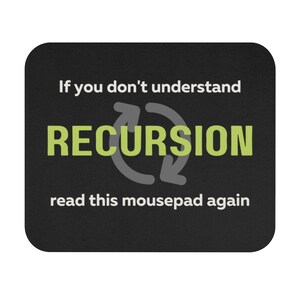 May include: Black mousepad with a green and gray circular arrow graphic and the text "If you don't understand RECURSION read this mousepad again".
