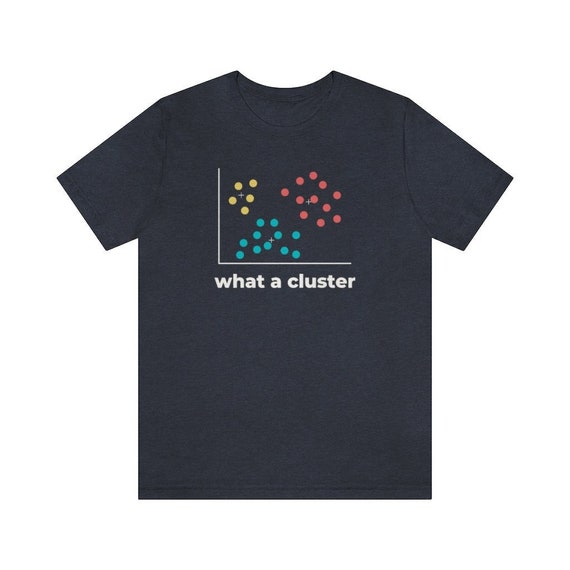 Funny "What a Cluster" Shirt - Data Science Gift, Machine Learning, Algorithm, Statistics, Data Analyst, Data Scientist, Data Engineer, AI