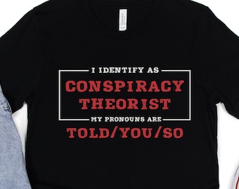 I Identify As Conspiracy Theorist My Pronouns Are Told You So T-Shirt, Funny Conspiracy Theory Tee, Sarcastic Quote, Gift For Conservative