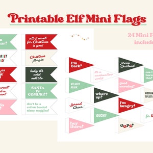 May include: Printable elf mini flags with 24 different designs. The flags are red, green, and pink with white text. Some of the phrases on the flags include "See you next year!" "Don't forget to be kind!" "Santa?? I know him???" "All I want for Christmas is you!" "Christmas magic" "Baby it's cold outside" "Santa is coming!!" "I'm back?" "We meet again." "It's a marshmallow world" "Merry Christmas!" "Can I borrow this?" "Good morning?" "What's up?" "Nothing to see here..." "I'm hungry?" "Ouch!!" "Fa la la" "Hey there!" "Spread cheer!" and "Oops!"