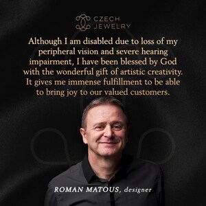 May include: A man with short brown hair and a beard smiles at the camera. He is wearing a black shirt. The text "CZECH JEWELRY" is at the top of the image. The text "Although I am disabled due to loss of my peripheral vision and severe hearing impairment, I have been blessed by God with the wonderful gift of artistic creativity. It gives me immense fulfillment to be able to bring joy to our valued customers. ROMAN MATOUS, designer" is below the man's image.