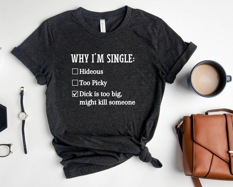 Why I'm Single Shirt, Dick Is Too Big Might Kill Someone Shirt, Funny Single T-Shirt, Sarcastic Shirt, I Am Single Shirt, Shirt For Men 