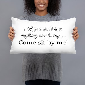 May include: White throw pillow with black text that reads "If you don't have anything nice to say... Come sit by me!"