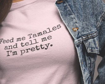 Feed me Tamales and tell me I&#39;m pretty, Tamales T-shirt Holiday T-shirt Tamalada T-shirt Tamale Gift Tamale Mexican Foodie Gift for Latinx