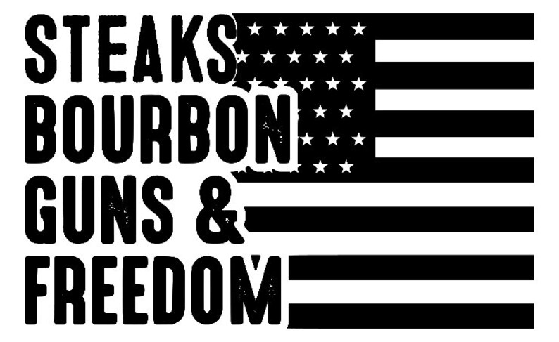 May include: Black and white graphic design with the text "Steaks, Bourbon, Guns & Freedom" superimposed over a stylized American flag.