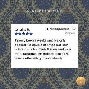 Puede incluir: Rese&ntilde;a de cliente con cinco estrellas y un comentario de Lorraine H. que dice: "Solo han pasado dos semanas y solo lo he aplicado un par de veces, pero estoy notando que mi cabello se siente m&aacute;s grueso y mucho m&aacute;s lujoso. Estoy emocionada de ver los resultados despu&eacute;s de usarlo de manera constante." La rese&ntilde;a est&aacute; fechada el 2/14/2023 y est&aacute; marcada como una compra verificada.
