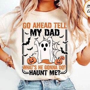 Go Ahead Tell My Dad Whats He Gonna Do Haunt Me Halloween Sweatshirt, Cute Spooky Tee, Funny Ghost Shirt, Sarcastic Halloween Sweater