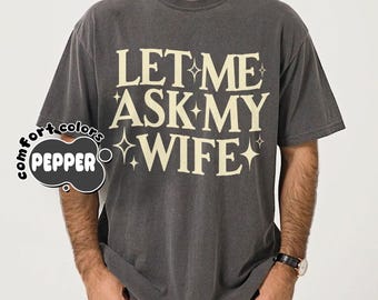 Comfort Colors® Let Me Ask My Wife Shirt, Funny Husband Tshirt, Married Humor T-shirt, Gift for Wives, Mom Joke Shirt, Sarcastic Sassy Shirt